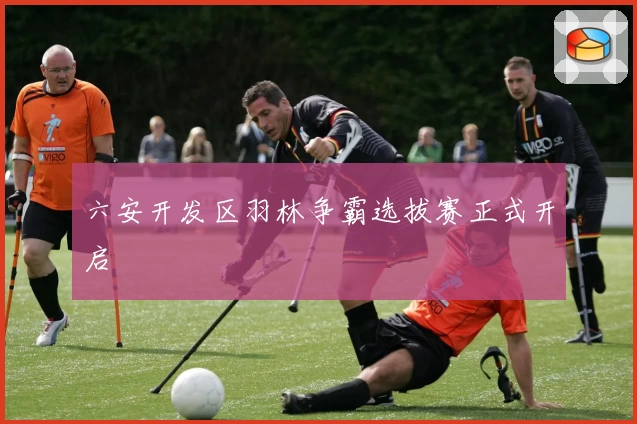 六安开发区羽林争霸选拔赛正式开启
