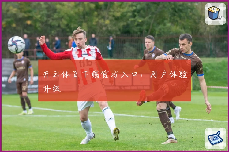 开云体育下载官方入口，用户体验升级