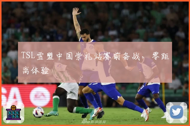TSL雪盟中国崇礼站赛前备战，零距离体验
