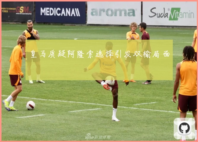 皇马质疑阿隆索选择引发双输局面