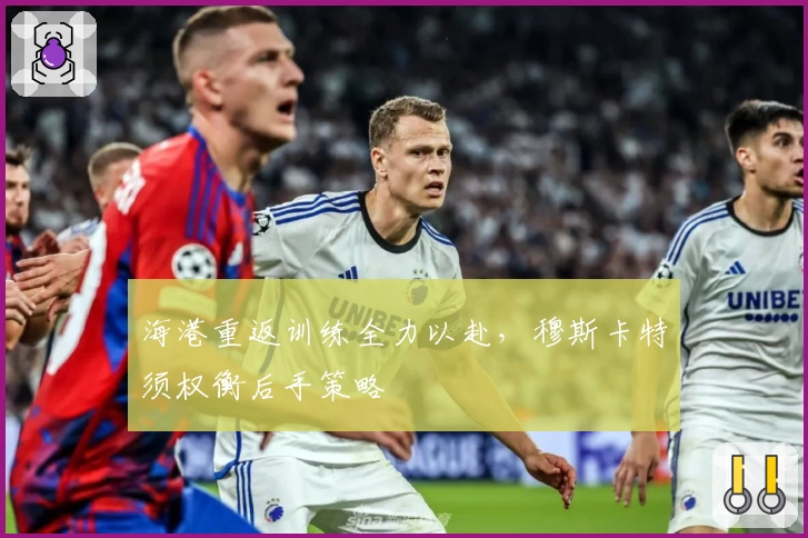 海港重返训练全力以赴，穆斯卡特须权衡后手策略
