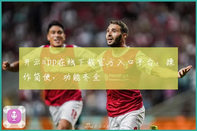 开云app在线下载官方入口平台，操作简便，功能齐全