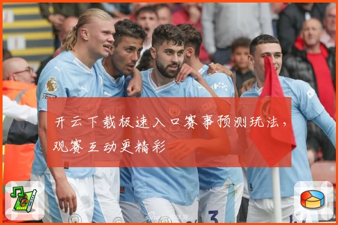 开云下载极速入口赛事预测玩法，观赛互动更精彩