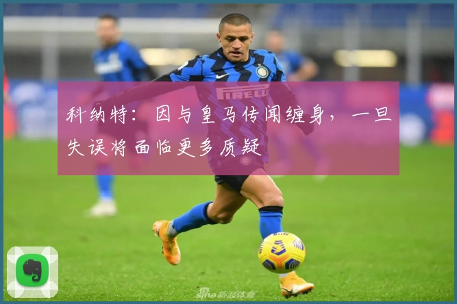 科纳特：因与皇马传闻缠身，一旦失误将面临更多质疑