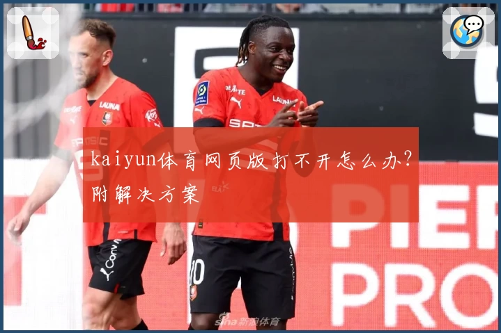kaiyun体育网页版打不开怎么办?附解决方案