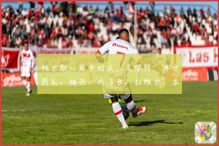 帕尔默心目中的五人足球阵：库尔图瓦、梅西、内马尔、拉维尔、本人