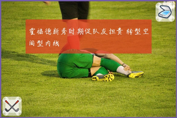 霍福德新秀时期促队友担责 转型空间型内线