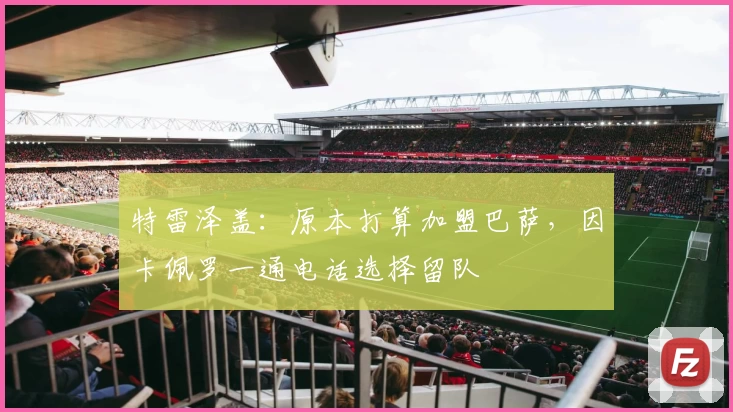 特雷泽盖：原本打算加盟巴萨，因卡佩罗一通电话选择留队