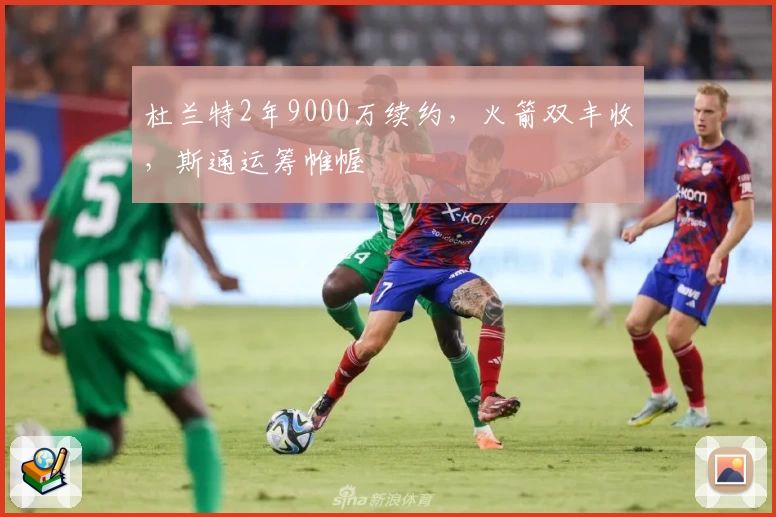 杜兰特2年9000万续约，火箭双丰收，斯通运筹帷幄