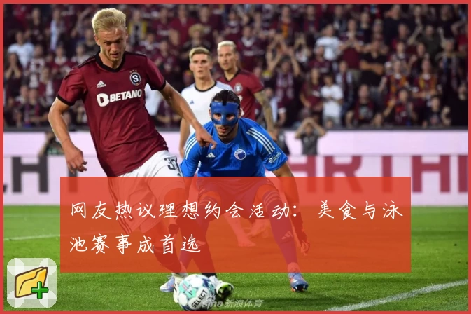 网友热议理想约会活动：美食与泳池赛事成首选