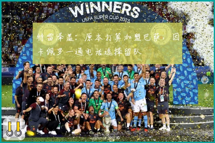 特雷泽盖：原本打算加盟巴萨，因卡佩罗一通电话选择留队