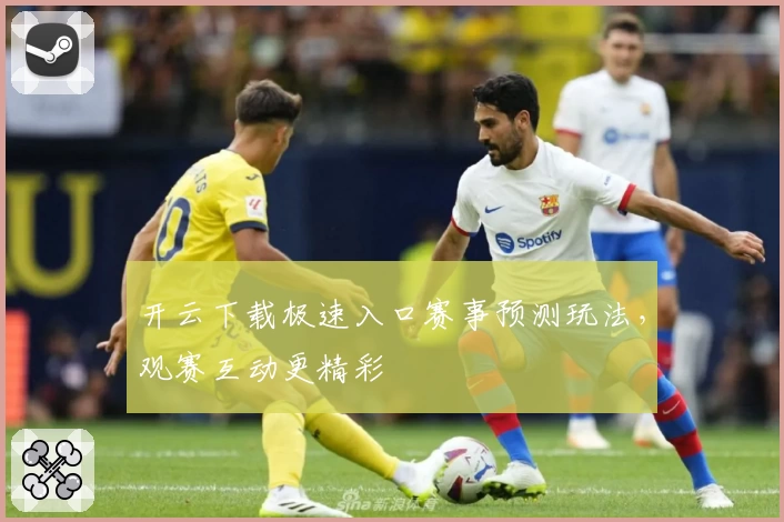 开云下载极速入口赛事预测玩法，观赛互动更精彩
