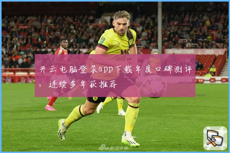 开云电脑登录app下载年度口碑测评，连续多年获推荐