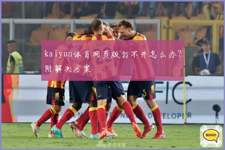 kaiyun体育网页版打不开怎么办？附解决方案
