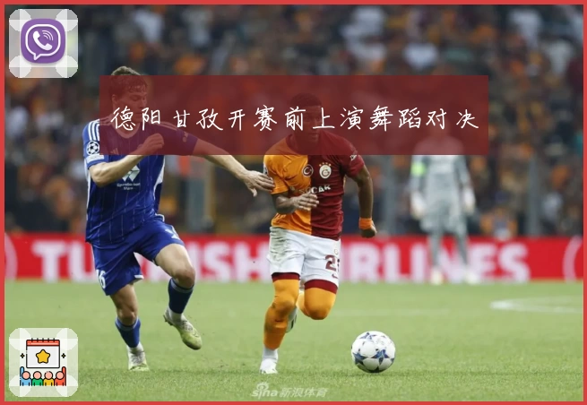 德阳甘孜开赛前上演舞蹈对决